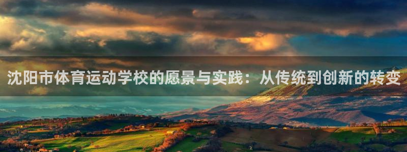 vsport体育官网下载平台注册：沈阳市体育运动学校的愿景与