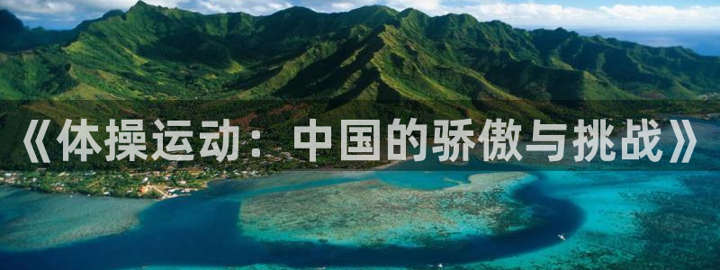 vsport体育官方正版app代理：《体操运动：中国的骄傲与