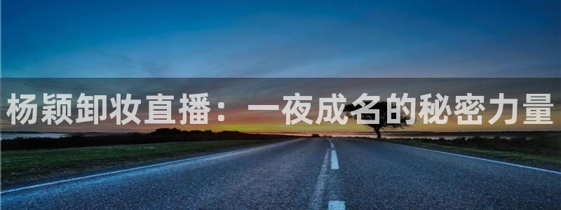 柠檬足球赛事直播：杨颖卸妆直播：一夜成名的秘密力量