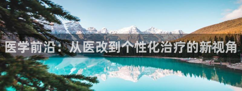 柠檬体育足球视频直播：医学前沿：从医改到个性化治疗的新视角